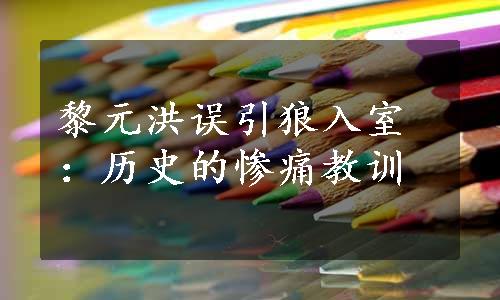 黎元洪误引狼入室：历史的惨痛教训