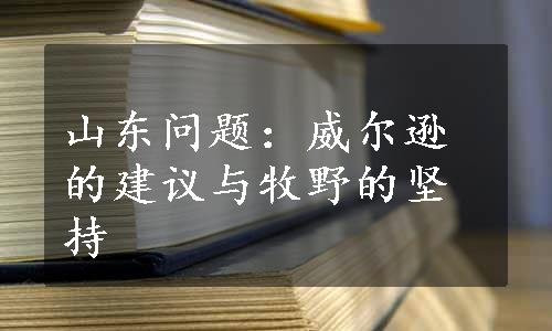 山东问题：威尔逊的建议与牧野的坚持