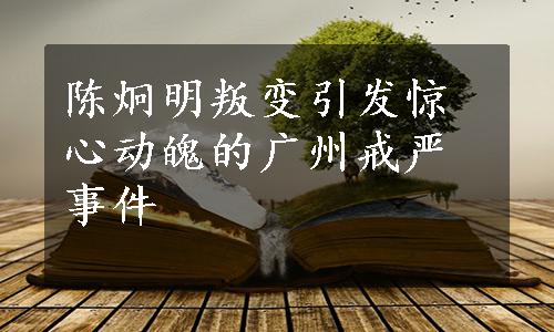 陈炯明叛变引发惊心动魄的广州戒严事件