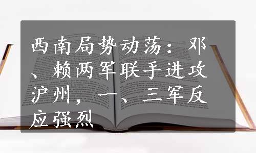 西南局势动荡：邓、赖两军联手进攻沪州，一、三军反应强烈