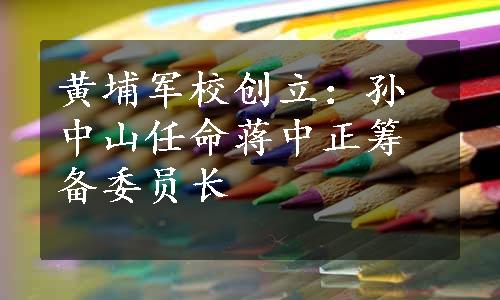 黄埔军校创立：孙中山任命蒋中正筹备委员长