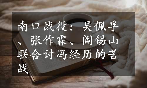 南口战役：吴佩孚、张作霖、阎锡山联合讨冯经历的苦战