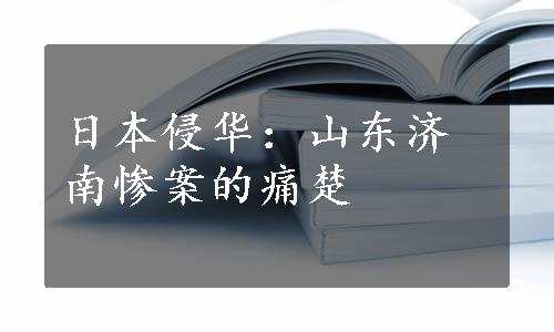 日本侵华：山东济南惨案的痛楚