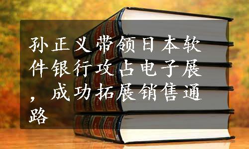 孙正义带领日本软件银行攻占电子展，成功拓展销售通路