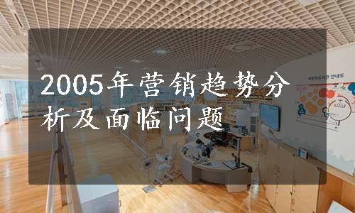 2005年营销趋势分析及面临问题