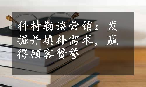 科特勒谈营销：发掘并填补需求，赢得顾客赞誉