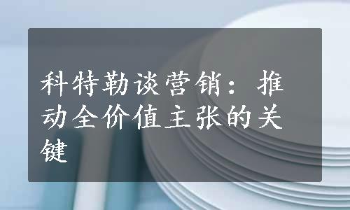 科特勒谈营销：推动全价值主张的关键