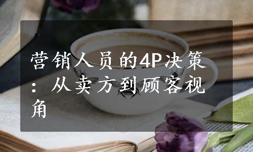 营销人员的4P决策：从卖方到顾客视角