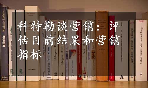 科特勒谈营销：评估目前结果和营销指标