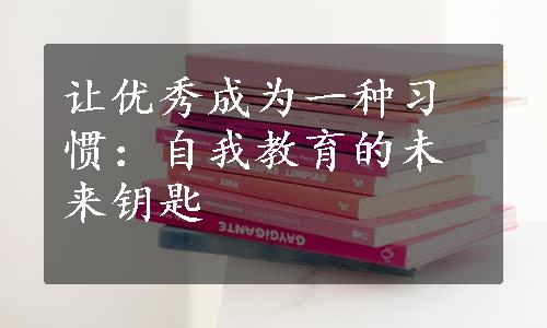 让优秀成为一种习惯：自我教育的未来钥匙