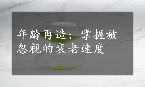 年龄再造：掌握被忽视的衰老速度