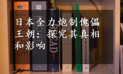 日本全力炮制傀儡王朝：探究其真相和影响