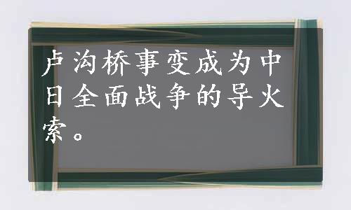 卢沟桥事变成为中日全面战争的导火索。