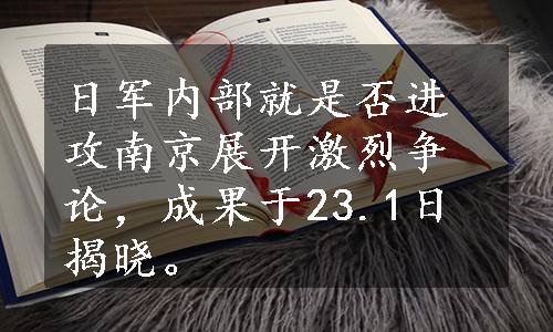 日军内部就是否进攻南京展开激烈争论，成果于23.1日揭晓。