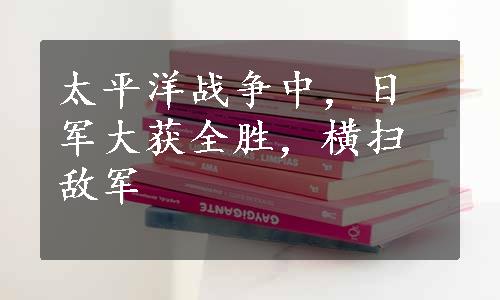 太平洋战争中，日军大获全胜，横扫敌军