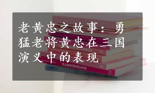 老黄忠之故事：勇猛老将黄忠在三国演义中的表现