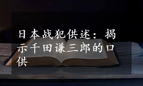 日本战犯供述：揭示千田谦三郎的口供