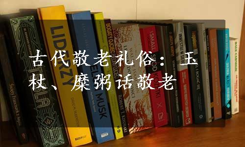 古代敬老礼俗：玉杖、糜粥话敬老