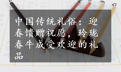 中国传统礼俗：迎春馈赠祝愿，玲珑春牛成受欢迎的礼品