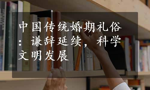 中国传统婚期礼俗：谦辞延续，科学文明发展