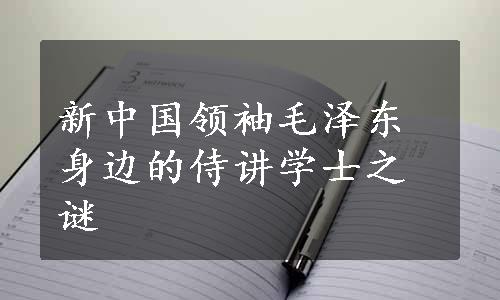 新中国领袖毛泽东身边的侍讲学士之谜