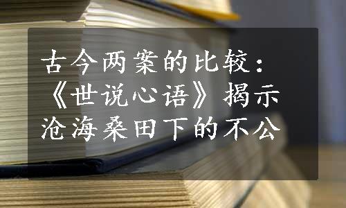 古今两案的比较：《世说心语》揭示沧海桑田下的不公