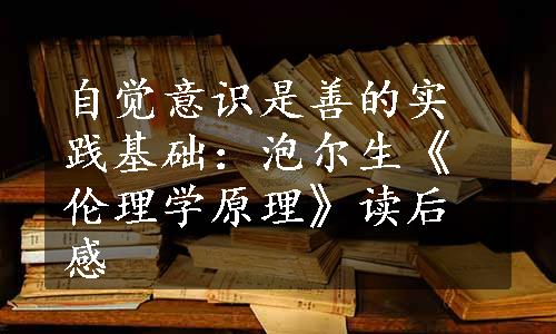 自觉意识是善的实践基础：泡尔生《伦理学原理》读后感