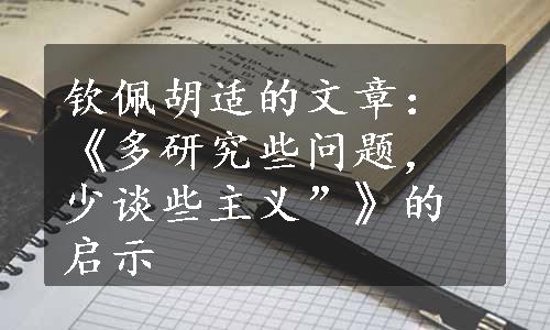 钦佩胡适的文章：《多研究些问题，少谈些主义”》的启示