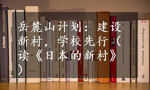 岳麓山计划：建设新村，学校先行（读《日本的新村》）