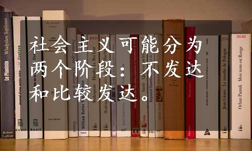 社会主义可能分为两个阶段：不发达和比较发达。