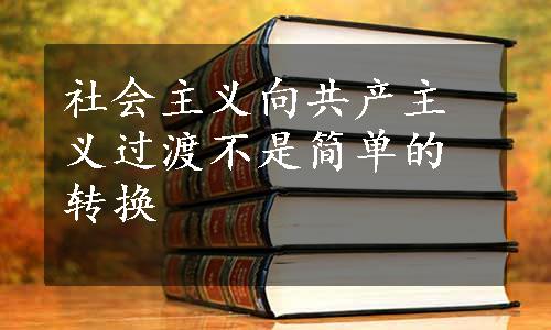 社会主义向共产主义过渡不是简单的转换