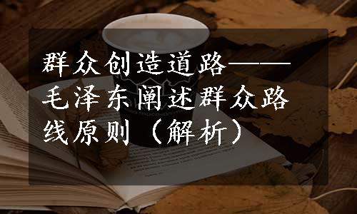 群众创造道路——毛泽东阐述群众路线原则（解析）