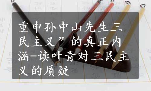 重申孙中山先生三民主义”的真正内涵-读叶青对三民主义的质疑