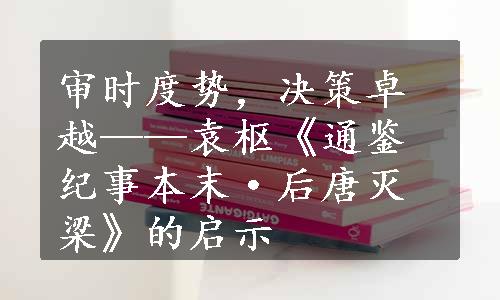 审时度势，决策卓越——袁枢《通鉴纪事本末·后唐灭梁》的启示