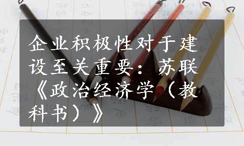 企业积极性对于建设至关重要：苏联《政治经济学（教科书）》