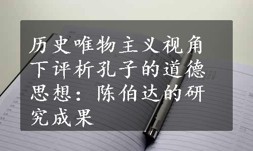 历史唯物主义视角下评析孔子的道德思想：陈伯达的研究成果