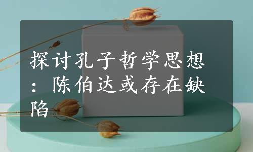 探讨孔子哲学思想：陈伯达或存在缺陷