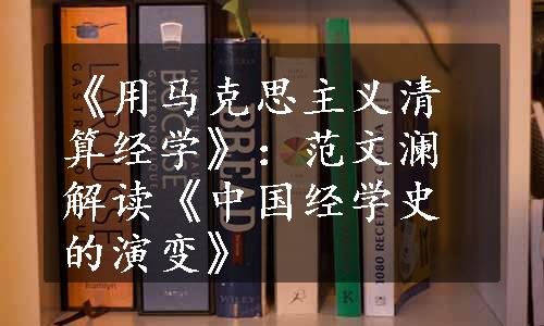 《用马克思主义清算经学》：范文澜解读《中国经学史的演变》