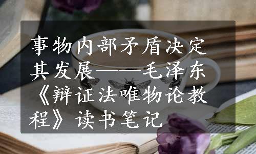 事物内部矛盾决定其发展——毛泽东《辩证法唯物论教程》读书笔记