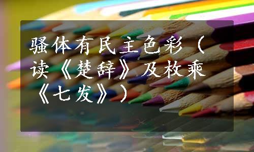 骚体有民主色彩（读《楚辞》及枚乘《七发》）