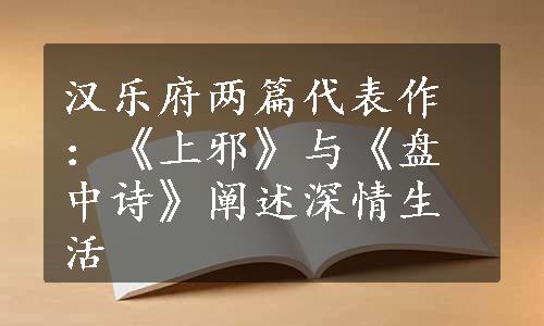 汉乐府两篇代表作：《上邪》与《盘中诗》阐述深情生活