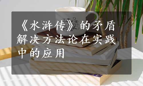 《水浒传》的矛盾解决方法论在实践中的应用