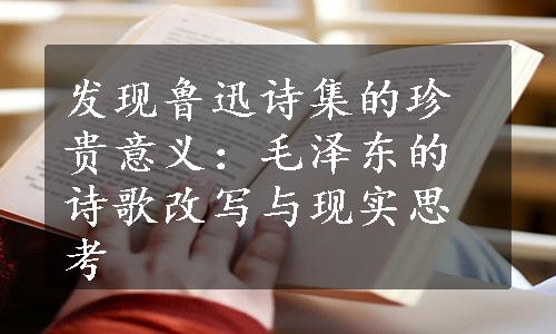 发现鲁迅诗集的珍贵意义：毛泽东的诗歌改写与现实思考