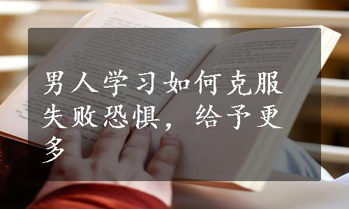 男人学习如何克服失败恐惧，给予更多