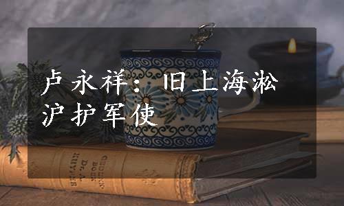 卢永祥：旧上海淞沪护军使