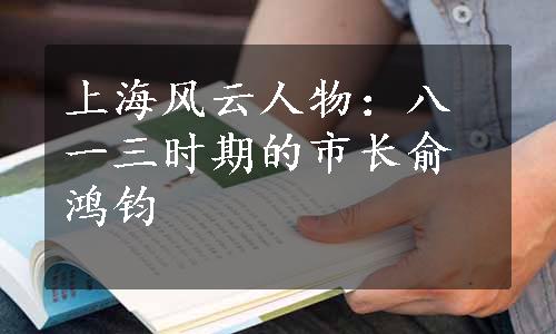 上海风云人物：八一三时期的市长俞鸿钧