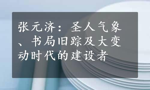 张元济：圣人气象、书局旧踪及大变动时代的建设者