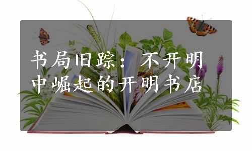 书局旧踪：不开明中崛起的开明书店