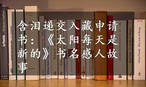 含泪递交入藏申请书：《太阳每天是新的》书名感人故事