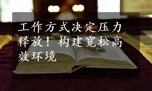 工作方式决定压力释放！构建宽松高效环境